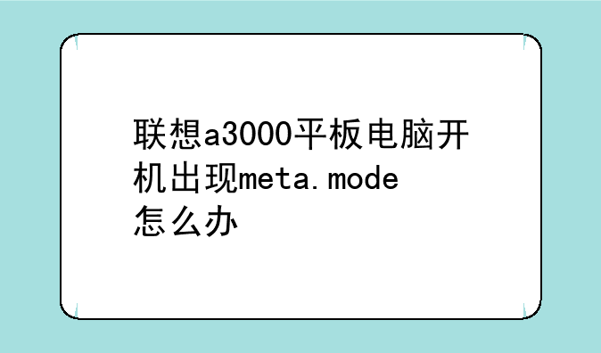 联想a3000平板电脑开机出现meta.mode怎么办