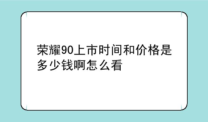 荣耀90上市时间和价格是多少钱啊怎么看