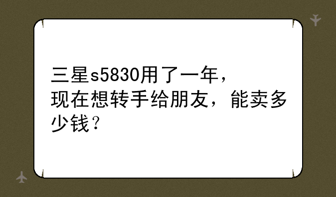 三星s5830用了一年，现在想转手给朋友，能卖多少钱？