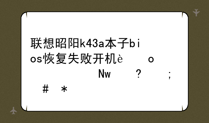 联想昭阳k43a本子bios恢复失败开机进系统就蓝屏怎么办