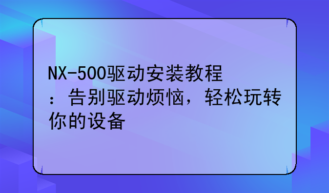 NX-500驱动安装教程：告别驱动烦恼，轻松玩转你的设备