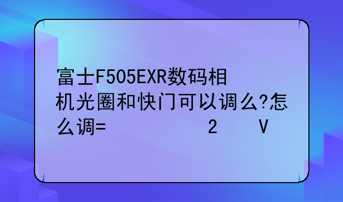 富士F505EXR数码相机光圈和快门可以调么?怎么调?求指教