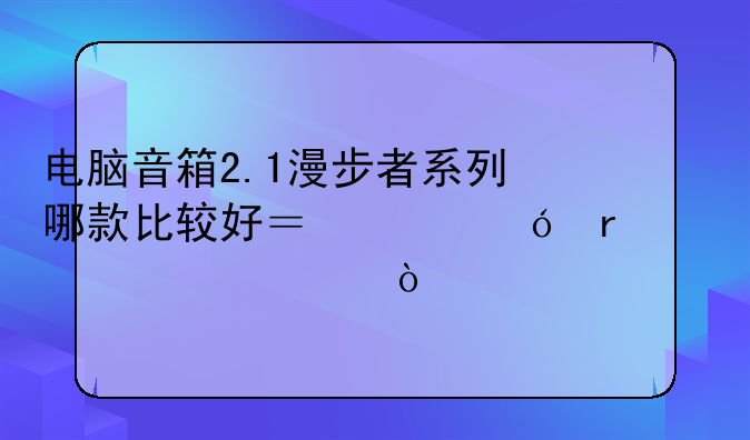 电脑音箱2.1漫步者系列哪款比较好？价格在200元以内？