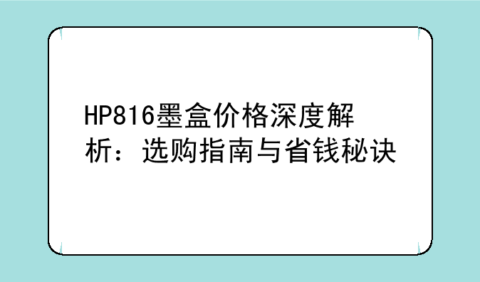 HP816墨盒价格深度解析：选购指南与省钱秘诀