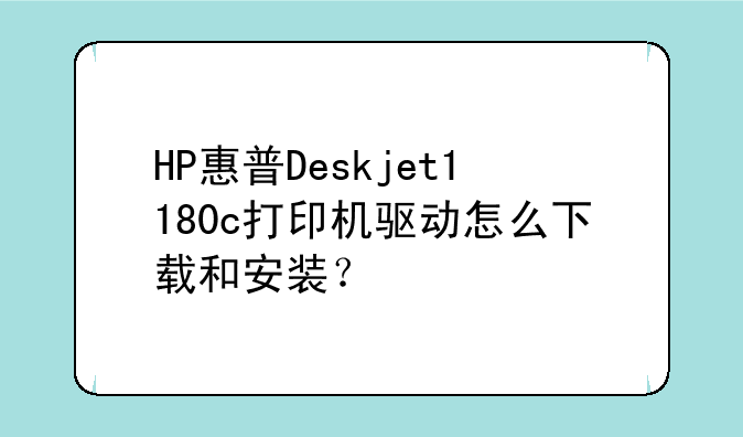 HP惠普Deskjet1180c打印机驱动怎么下载和安装？