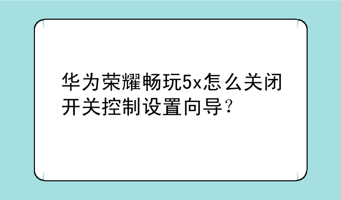 华为荣耀畅玩5x怎么关闭开关控制设置向导？