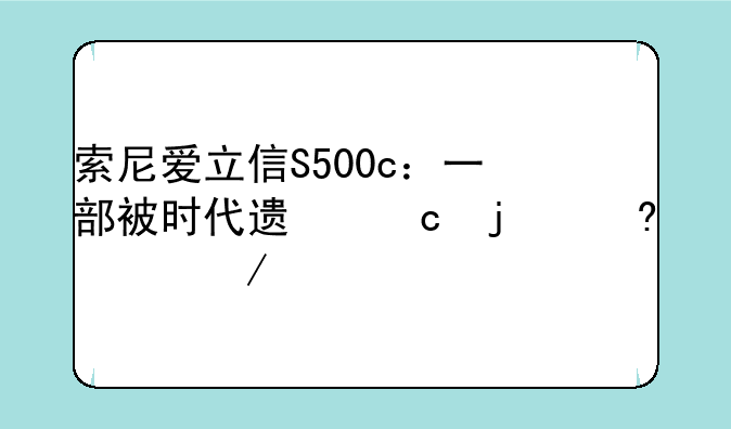 索尼爱立信S500c：一部被时代遗忘的经典之作