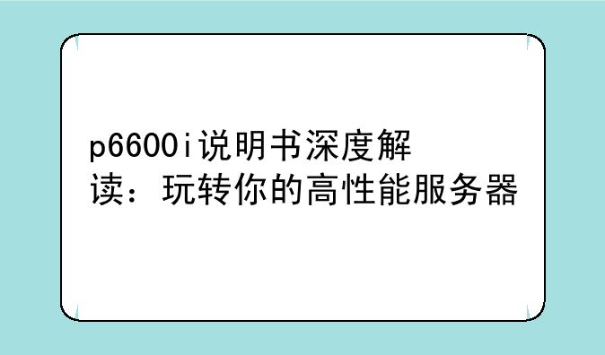 p6600i说明书深度解读：玩转你的高性能服务器