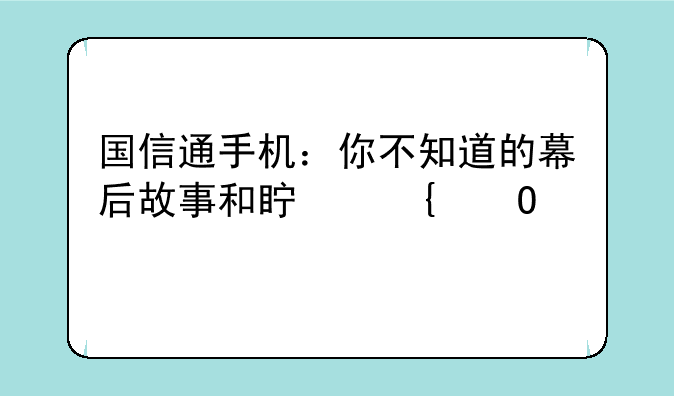 国信通手机：你不知道的幕后故事和真实体验