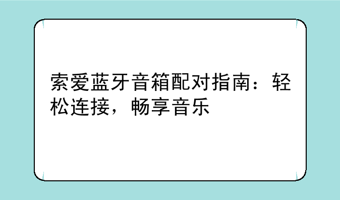 索爱蓝牙音箱配对指南：轻松连接，畅享音乐