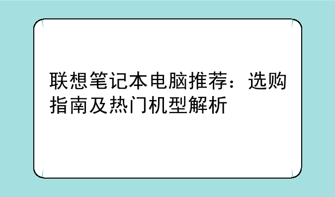 联想笔记本电脑推荐：选购指南及热门机型解析