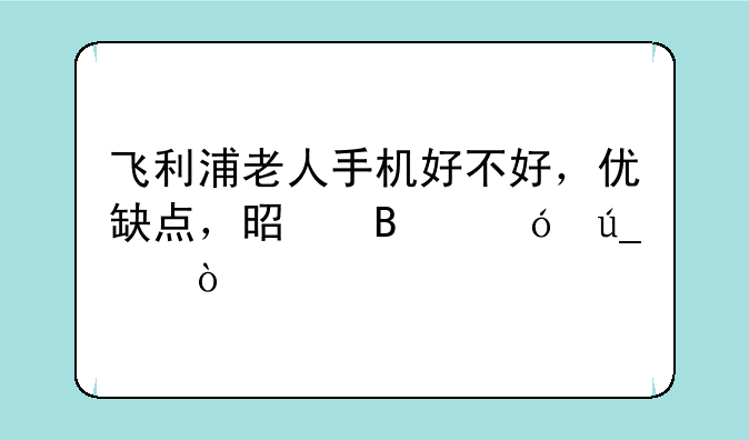 飞利浦老人手机好不好，优缺点，是否值得买？