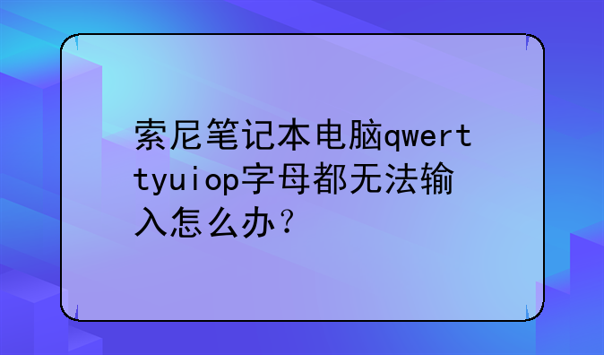 索尼笔记本电脑qwerttyuiop字母都无法输入怎么办？