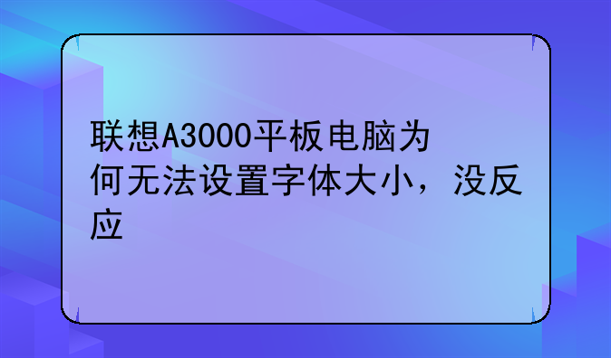 联想A3000平板电脑为何无法设置字体大小，没反应