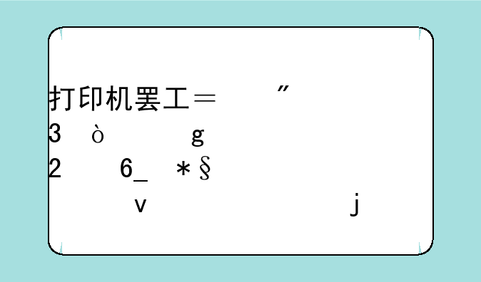 打印机罢工？别慌！这篇维修指南助你轻松解决难题
