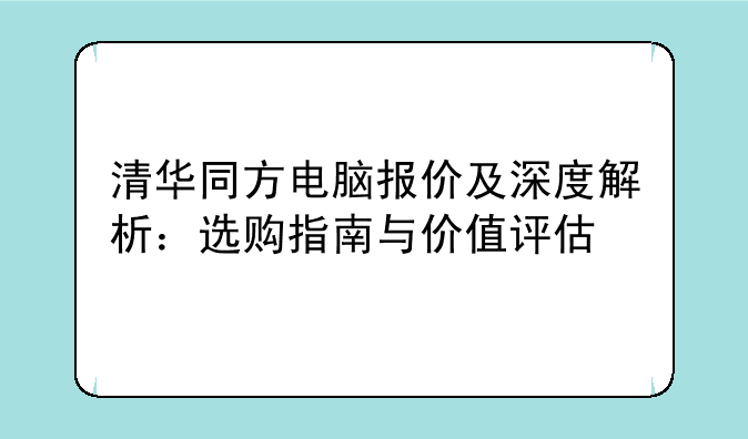 清华同方电脑报价及深度解析：选购指南与价值评估