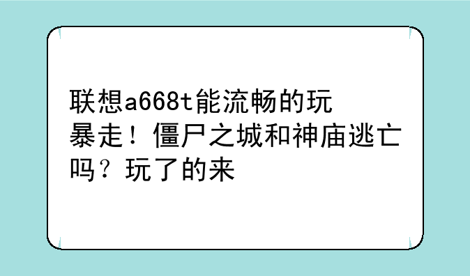 联想a668t能流畅的玩暴走！僵尸之城和神庙逃亡吗？玩了的来