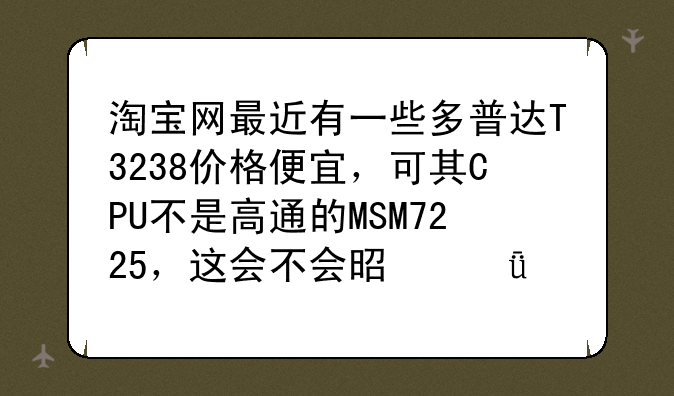 淘宝网最近有一些多普达T3238价格便宜，可其CPU不是高通的MSM7225，这会不会是山寨机呢？