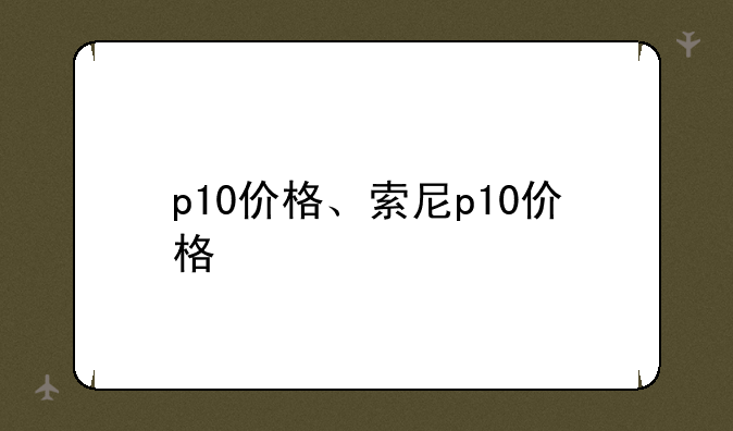 p10价格、索尼p10价格