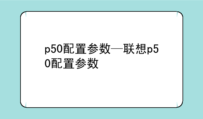 p50配置参数—联想p50配置参数