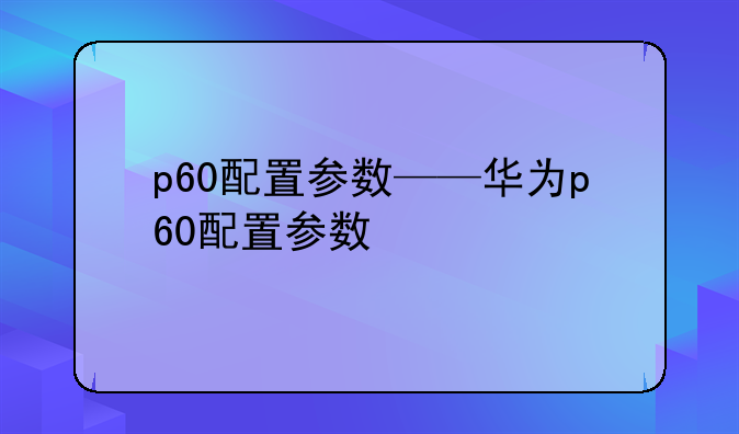 p60配置参数——华为p60配置参数