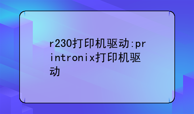 r230打印机驱动:printronix打印机驱动