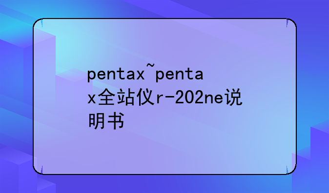 pentax~pentax全站仪r-202ne说明书