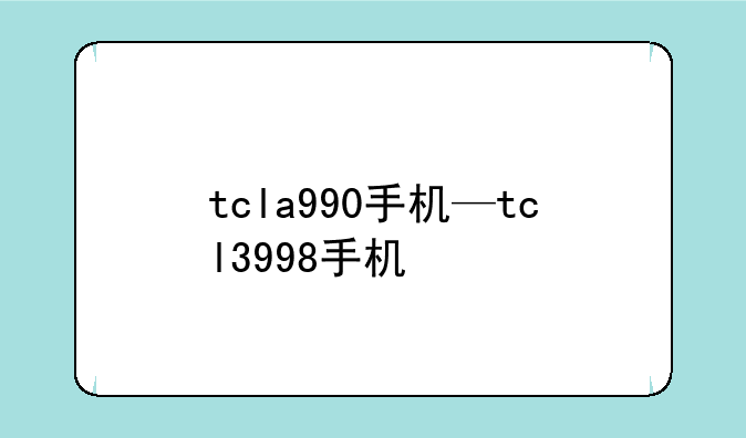 tcla990手机—tcl3998手机