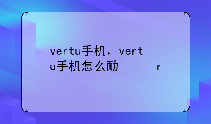 vertu手机，vertu手机怎么取卡
