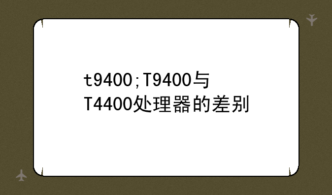 t9400;T9400与T4400处理器的差别