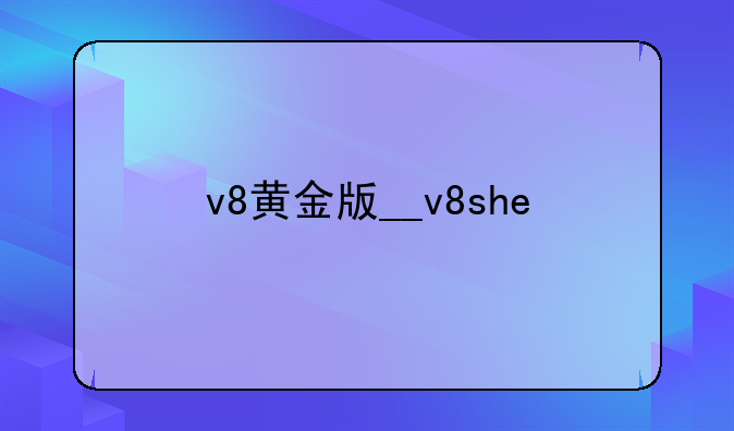 v8黄金版__v8she