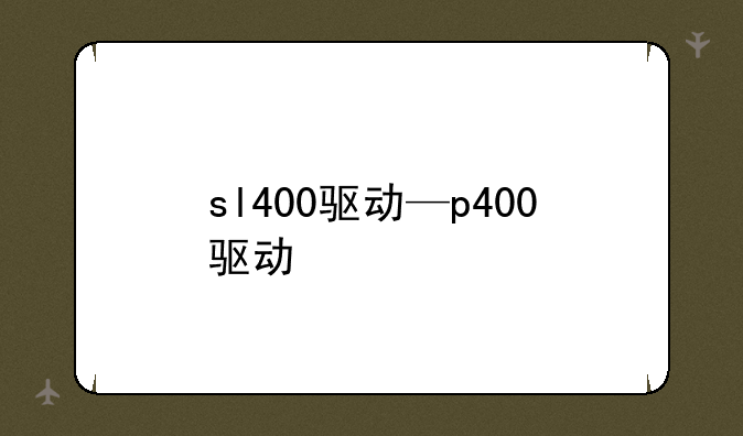sl400驱动—p400驱动