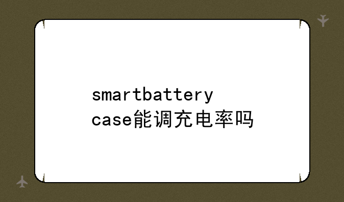 smartbatterycase能调充电率吗