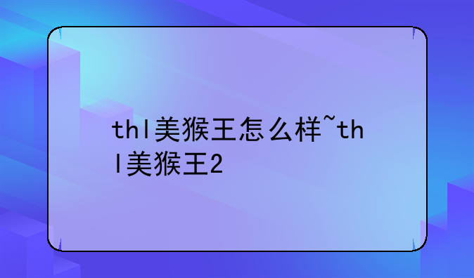 thl美猴王怎么样~thl美猴王2