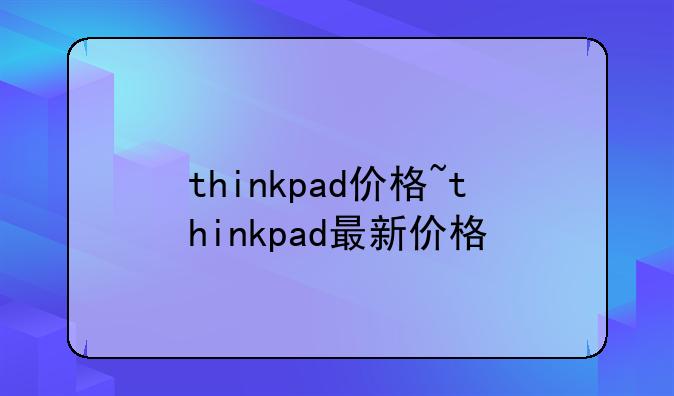 thinkpad价格~thinkpad最新价格