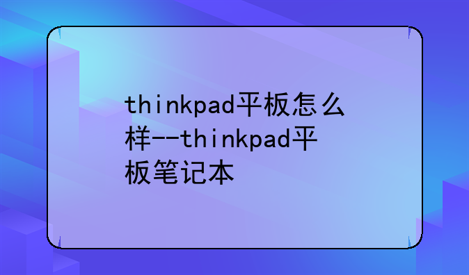 thinkpad平板怎么样--thinkpad平板笔记本