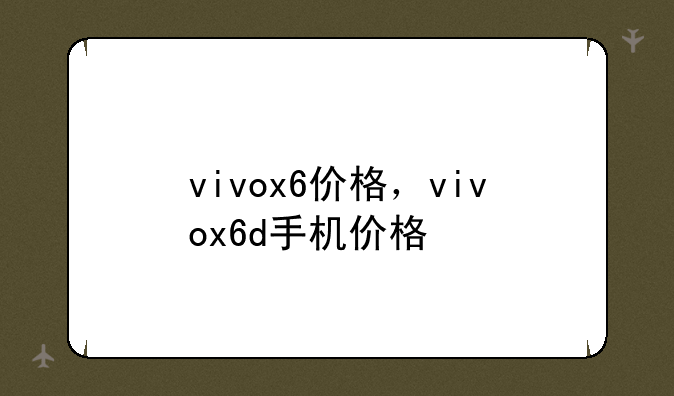 vivox6价格，vivox6d手机价格