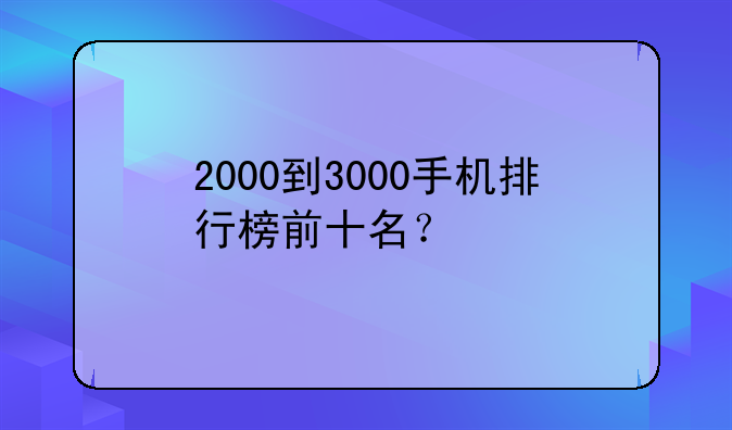 2000到3000手机排行榜前十名？