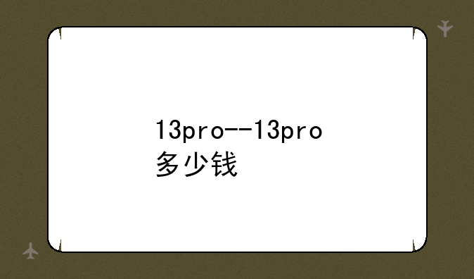 13pro--13pro多少钱