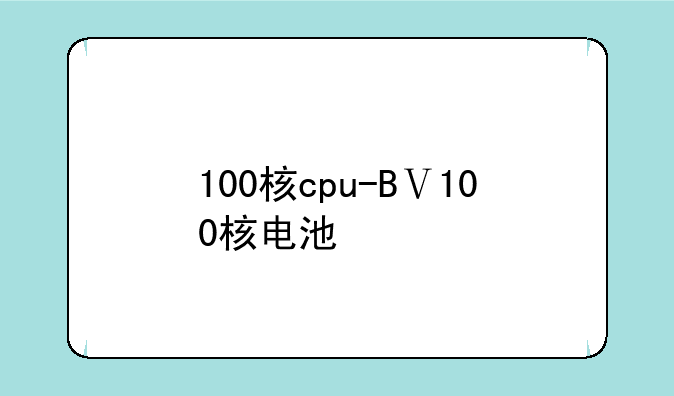 100核cpu-BⅤ100核电池
