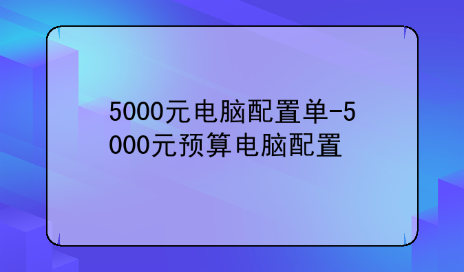 5000元电脑配置单-5000元预算电脑配置