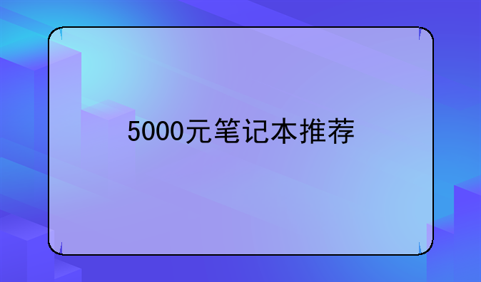 5000元笔记本推荐