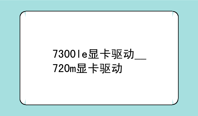 7300le显卡驱动__720m显卡驱动