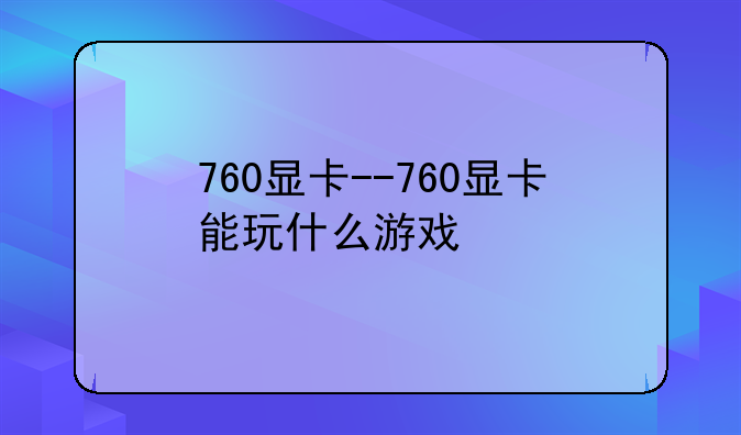 760显卡--760显卡能玩什么游戏