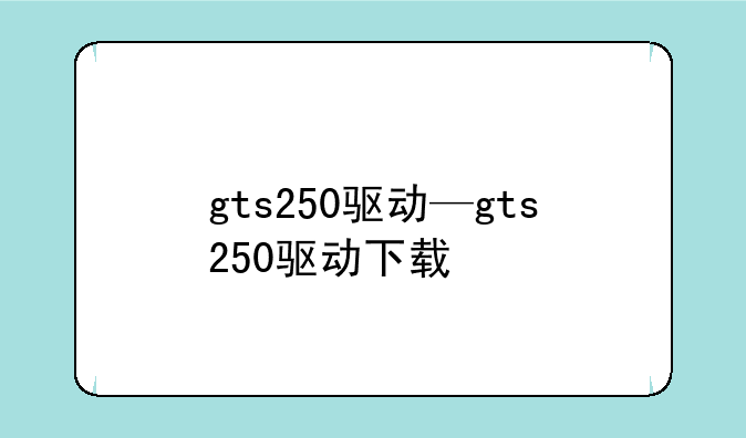 gts250驱动—gts250驱动下载