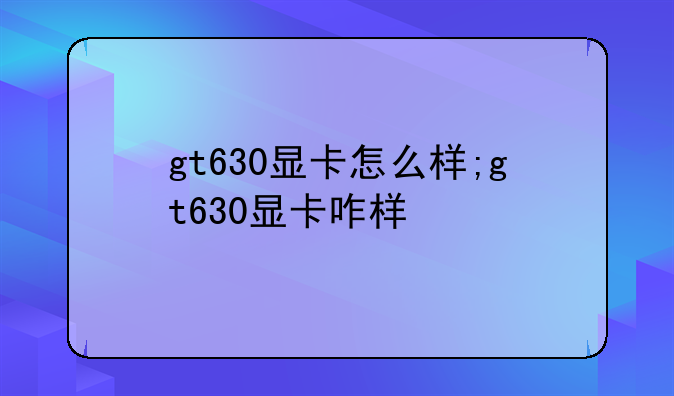 gt630显卡怎么样;gt630显卡咋样