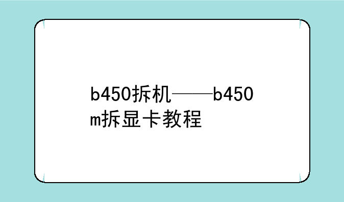 b450拆机——b450m拆显卡教程
