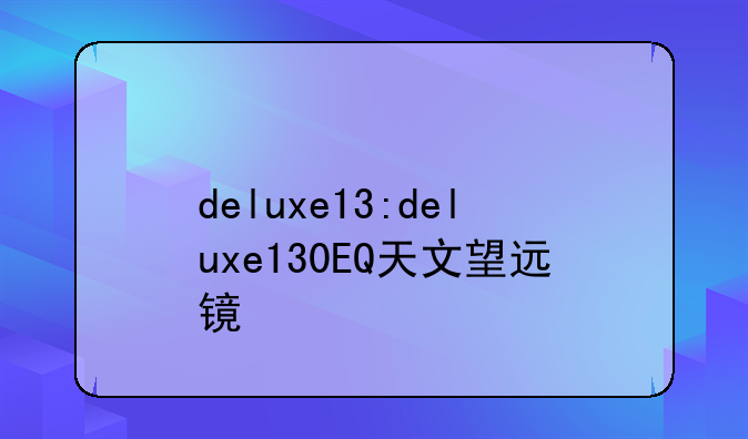 deluxe13:deluxe130EQ天文望远镜