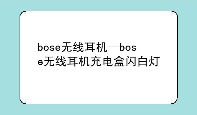 bose无线耳机—bose无线耳机充电盒闪白灯