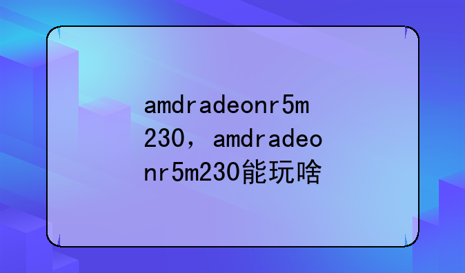 amdradeonr5m230，amdradeonr5m230能玩啥